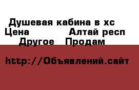 Душевая кабина в хс. › Цена ­ 7 800 - Алтай респ. Другое » Продам   